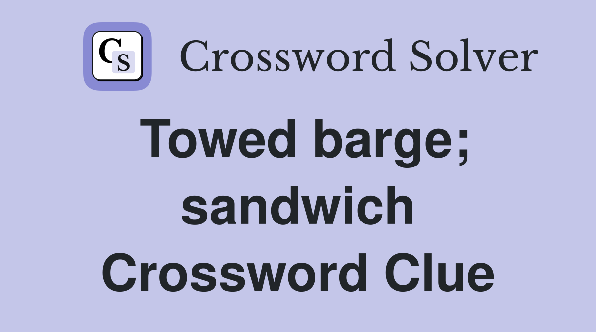 Towed barge; sandwich Crossword Clue