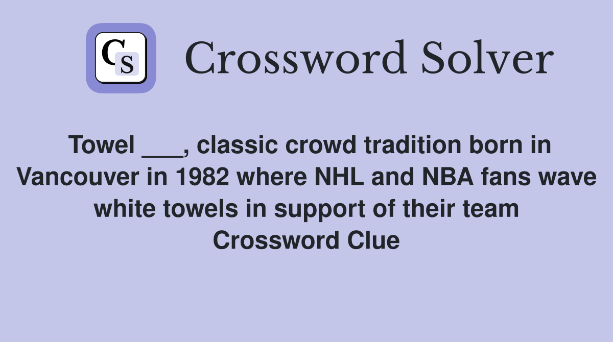 Towel ___, classic crowd tradition born in Vancouver in 1982 where NHL and NBA fans wave white towels in support of their team Crossword Clue