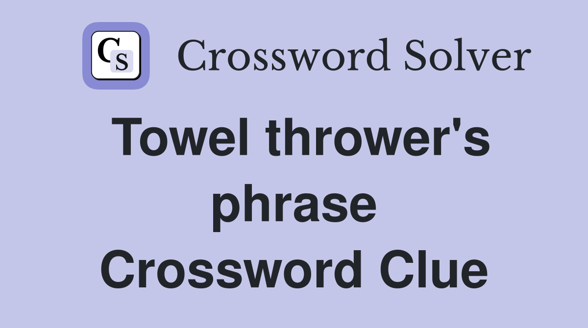 Towel thrower's phrase Crossword Clue