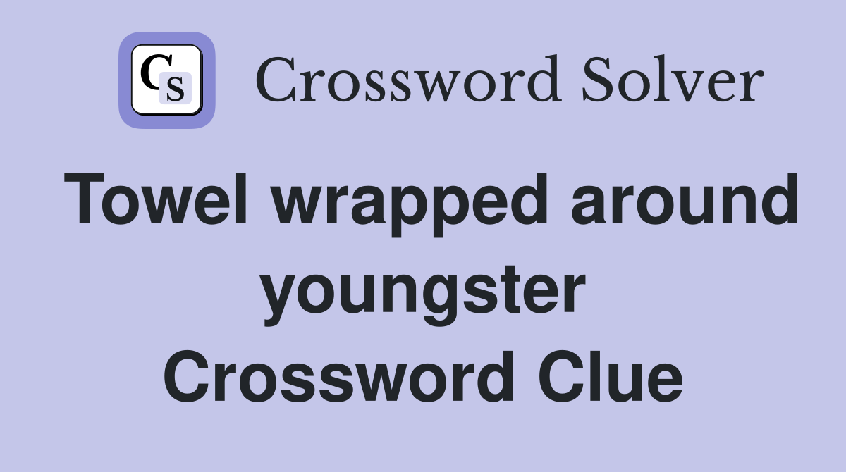 Towel wrapped around youngster Crossword Clue