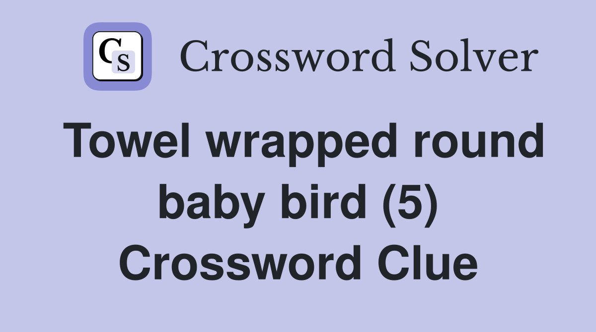 Towel wrapped round baby bird (5) Crossword Clue