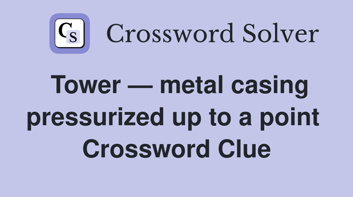 Tower — metal casing pressurized up to a point  Crossword Clue
