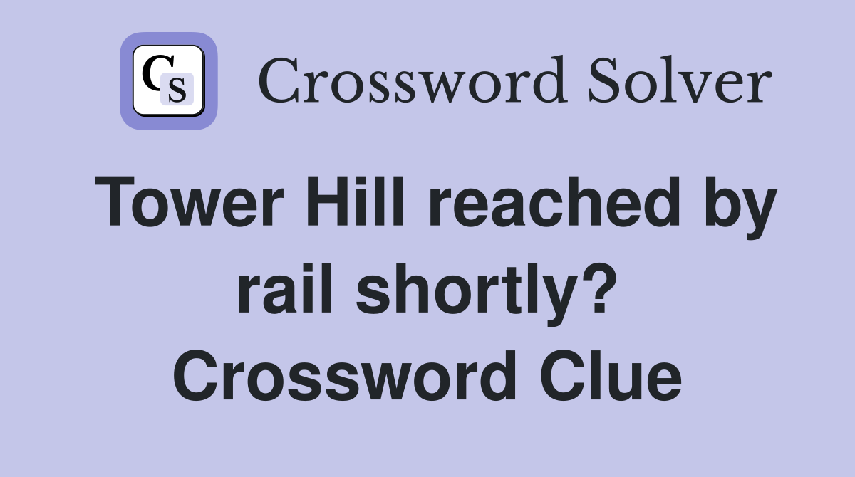 Tower Hill reached by rail shortly? Crossword Clue