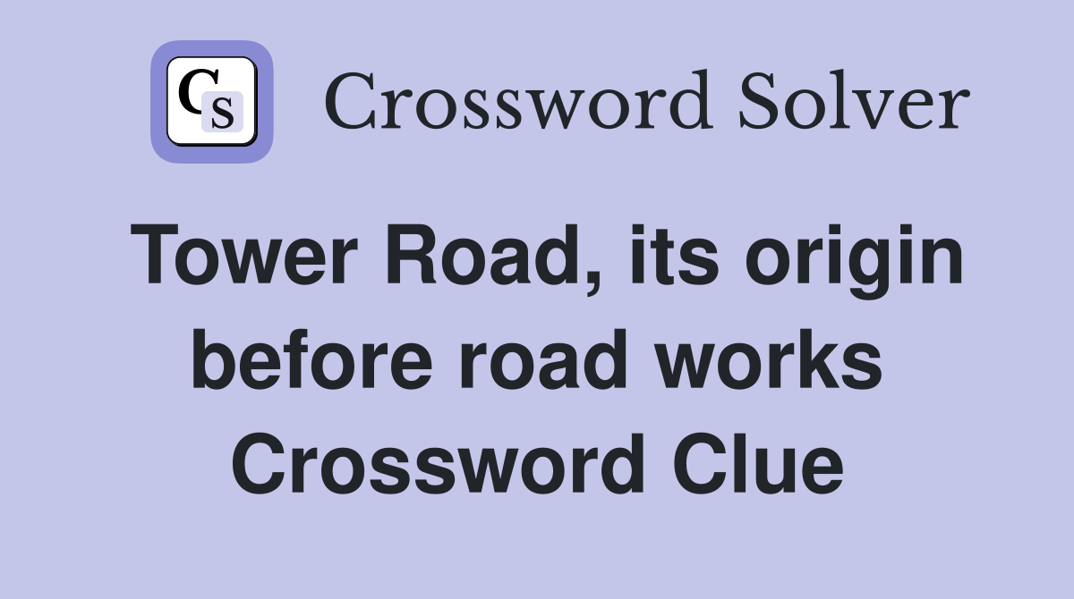 Tower Road, its origin before road works Crossword Clue