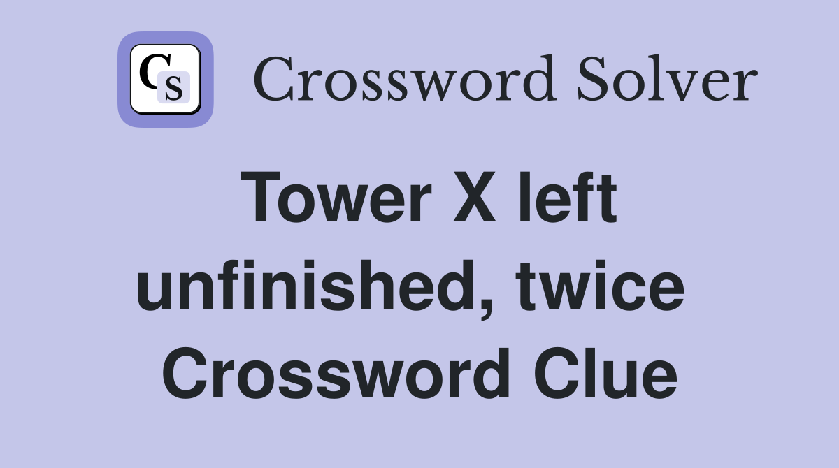 Tower X left unfinished, twice  Crossword Clue