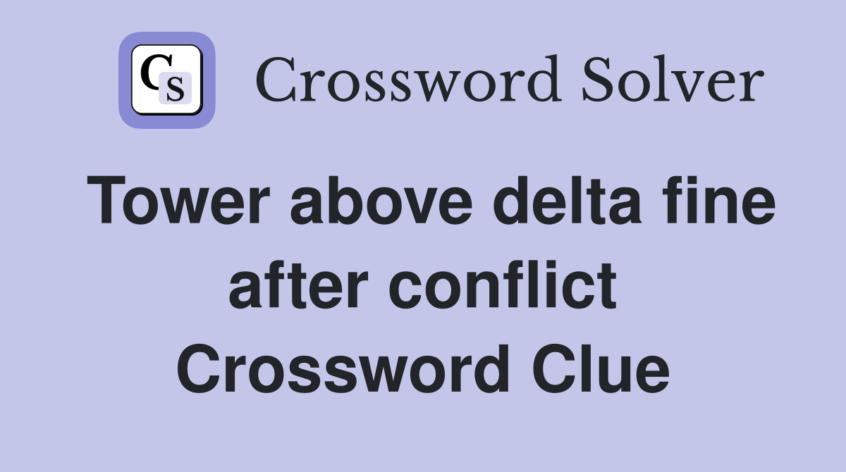 Tower above delta fine after conflict Crossword Clue