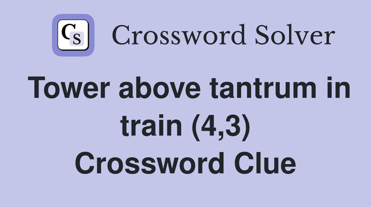 Tower above tantrum in train (4,3) Crossword Clue