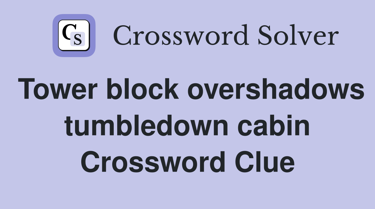 Tower block overshadows tumbledown cabin Crossword Clue