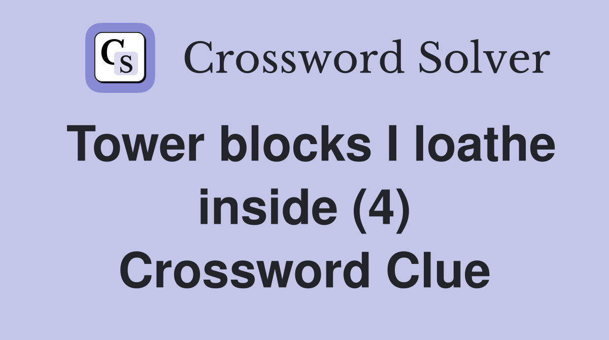 Tower blocks I loathe inside (4) Crossword Clue