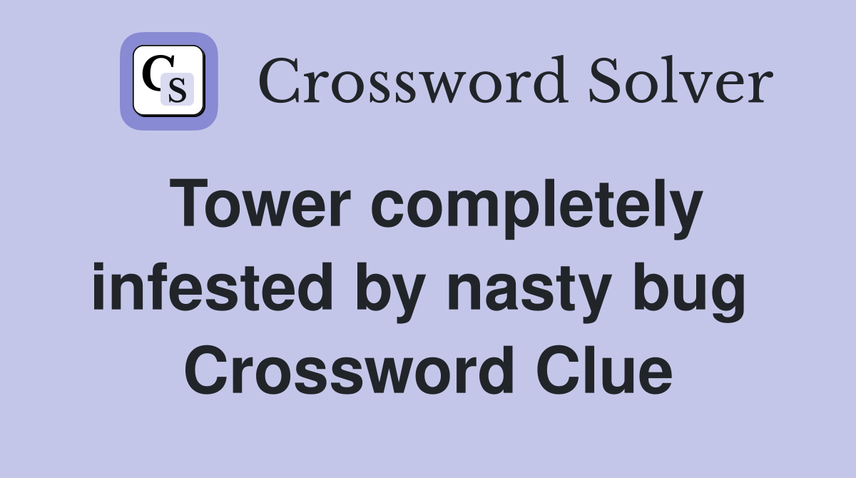 Tower completely infested by nasty bug  Crossword Clue