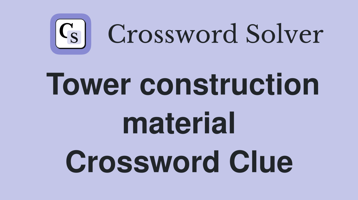 Tower construction material Crossword Clue
