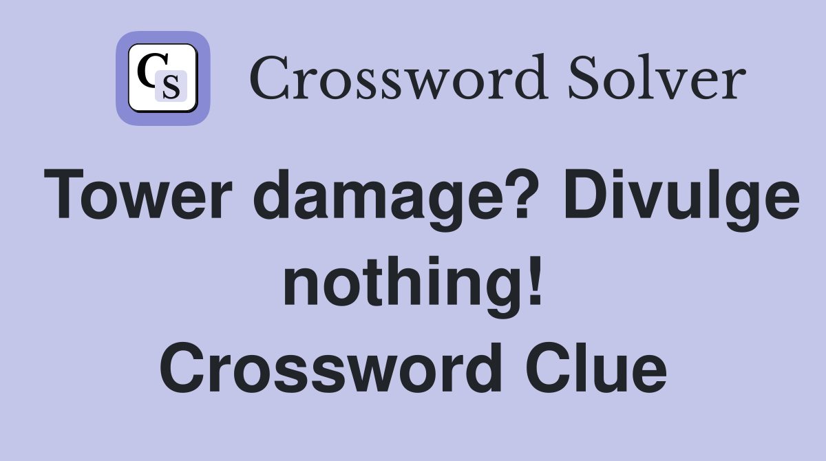 Tower damage? Divulge nothing! Crossword Clue