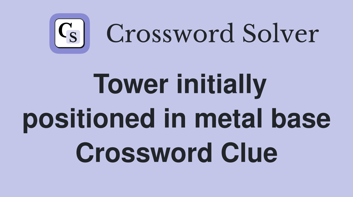 Tower initially positioned in metal base Crossword Clue