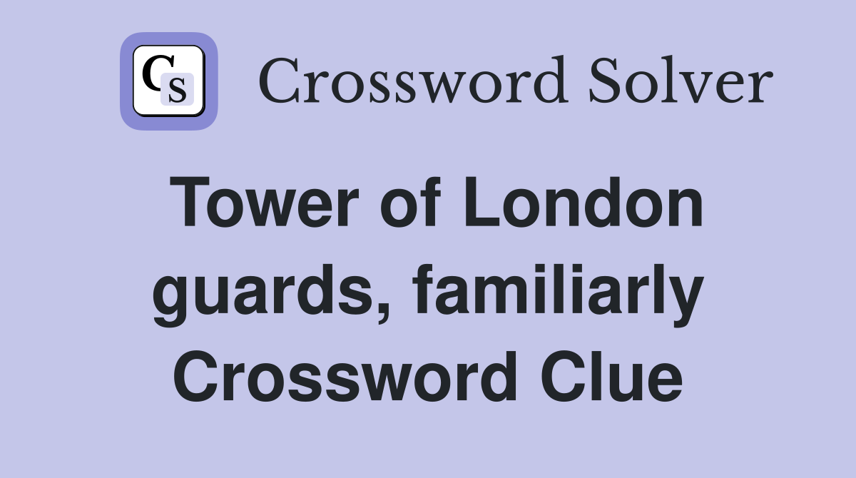 Tower of London guards, familiarly Crossword Clue