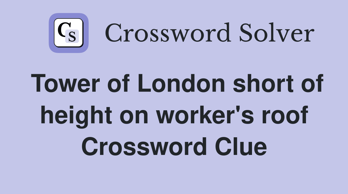 Tower of London short of height on worker's roof Crossword Clue