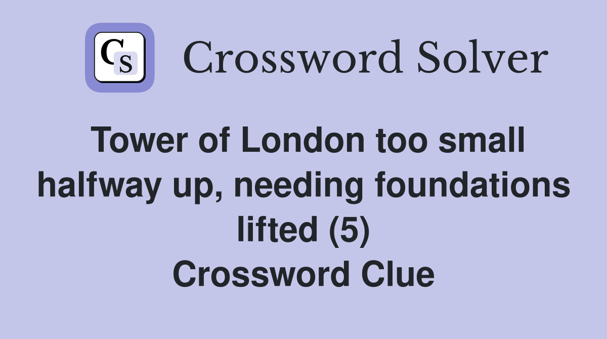 Tower of London too small halfway up, needing foundations lifted (5) Crossword Clue