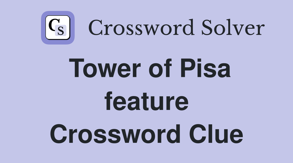 Tower of Pisa feature Crossword Clue