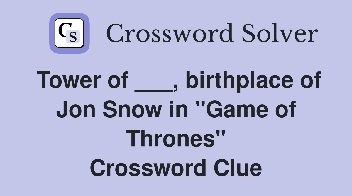 Tower of ___, birthplace of Jon Snow in "Game of Thrones" Crossword Clue