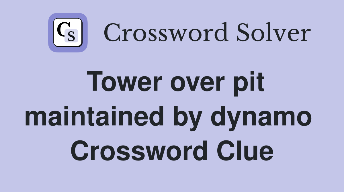 Tower over pit maintained by dynamo  Crossword Clue
