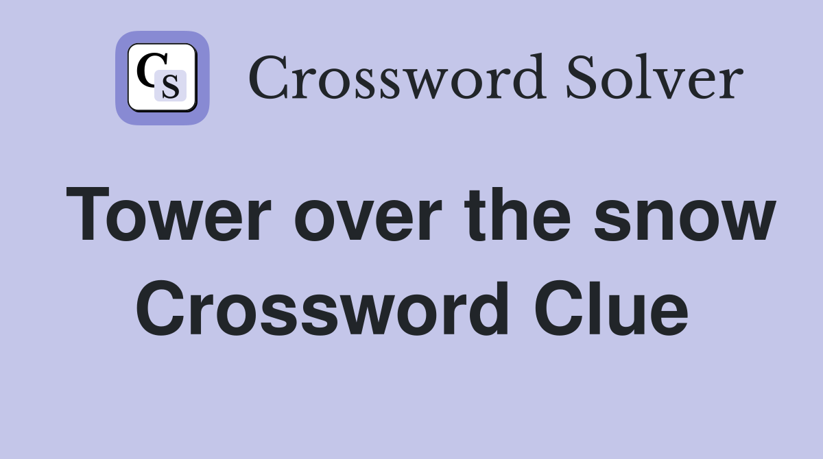 Tower over the snow Crossword Clue