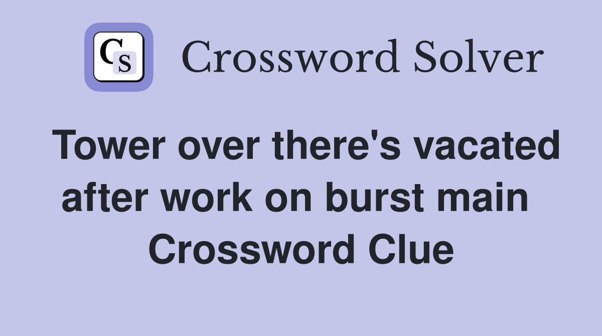 Tower over there's vacated after work on burst main  Crossword Clue
