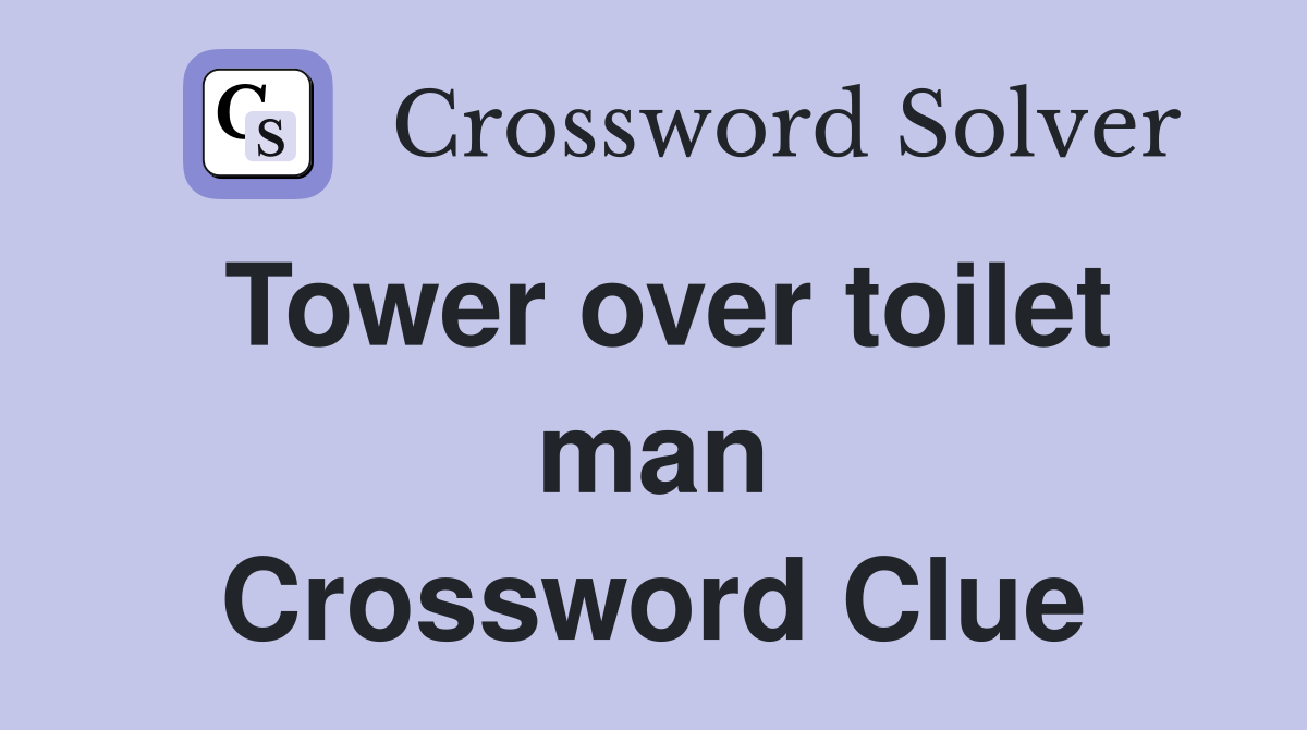 Tower over toilet man Crossword Clue