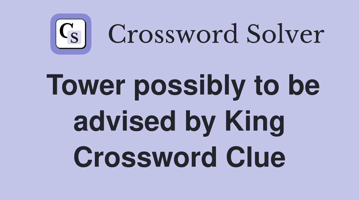 Tower possibly to be advised by King Crossword Clue