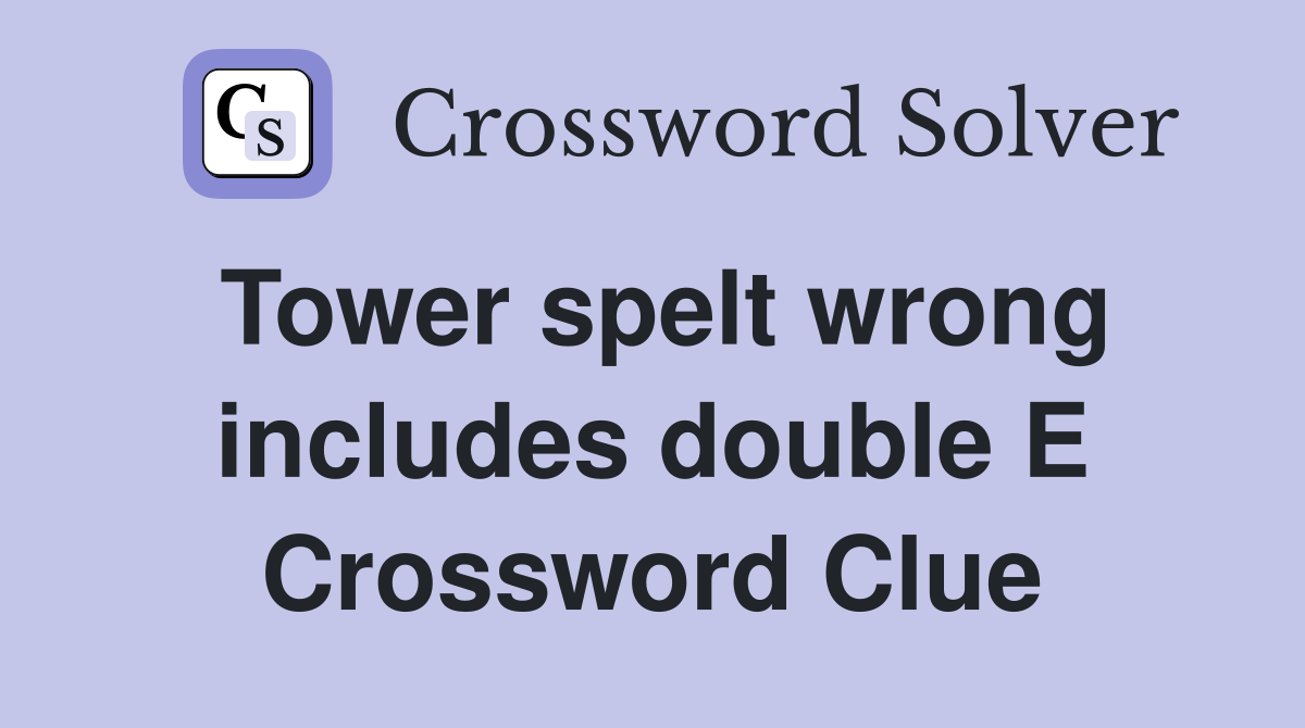 Tower spelt wrong includes double E Crossword Clue