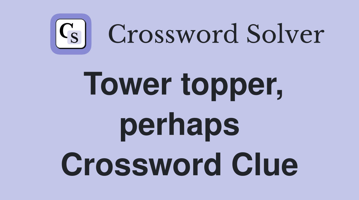 Tower topper, perhaps Crossword Clue
