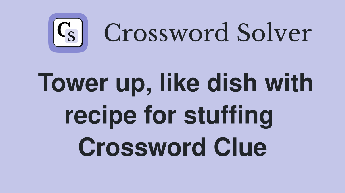 Tower up, like dish with recipe for stuffing  Crossword Clue