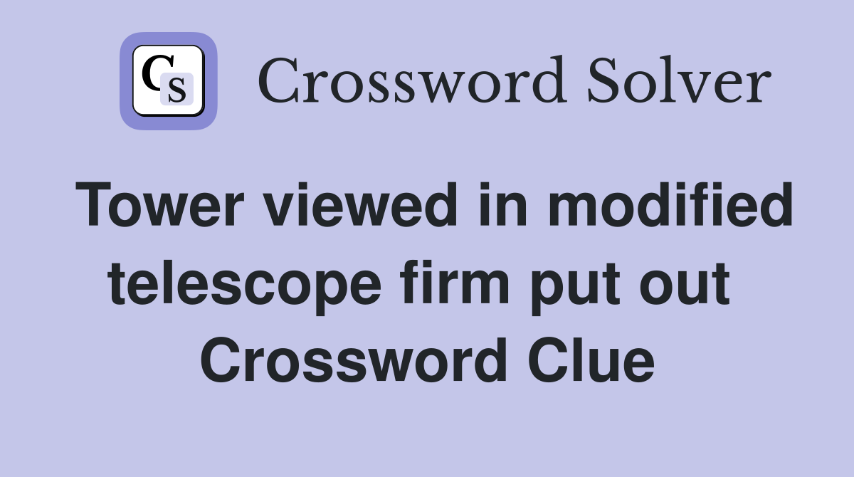 Tower viewed in modified telescope firm put out  Crossword Clue