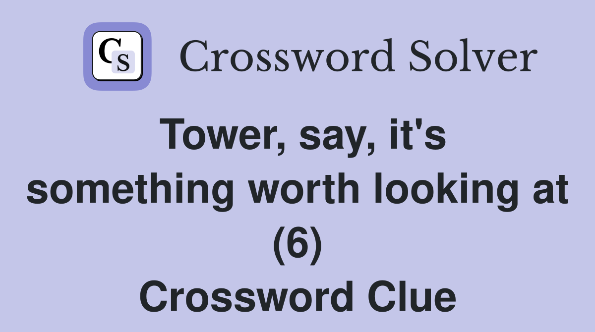 Tower, say, it's something worth looking at (6) Crossword Clue