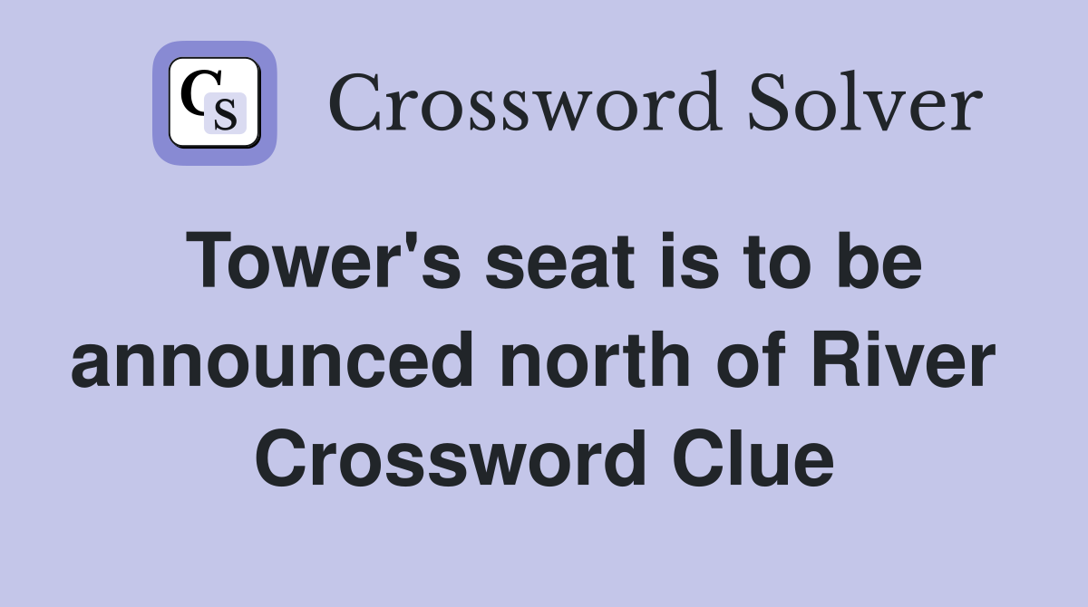 Tower's seat is to be announced north of River  Crossword Clue