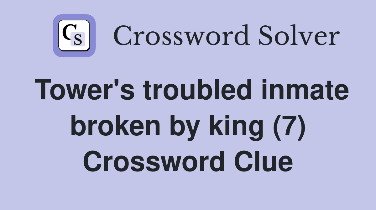 Tower's troubled inmate broken by king (7) Crossword Clue