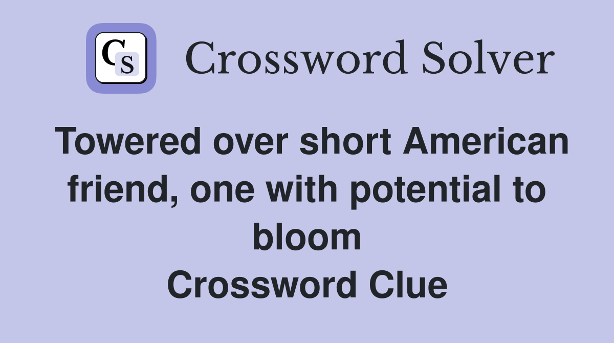 Towered over short American friend, one with potential to bloom Crossword Clue
