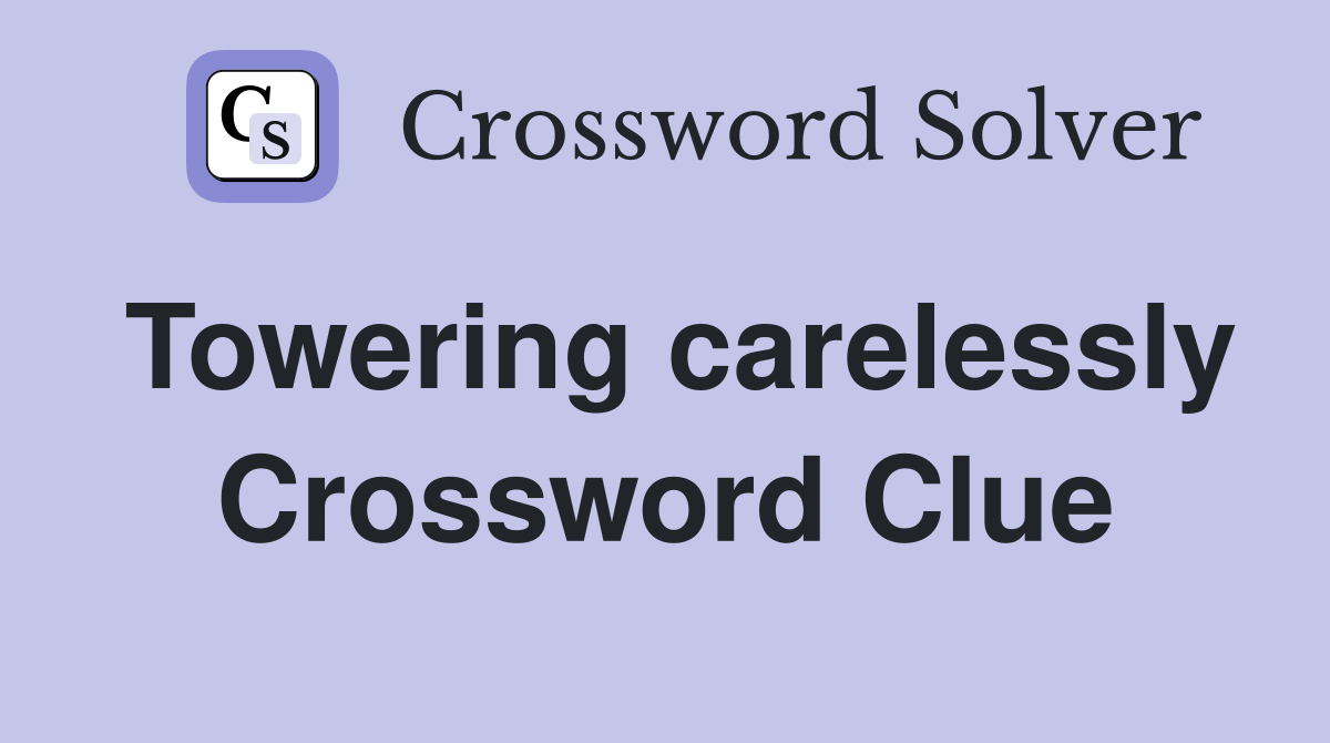 Towering carelessly Crossword Clue