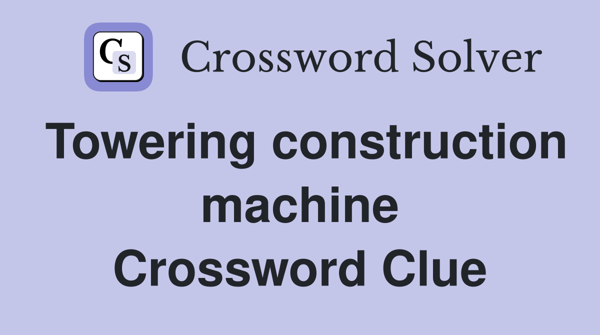 Towering construction machine Crossword Clue