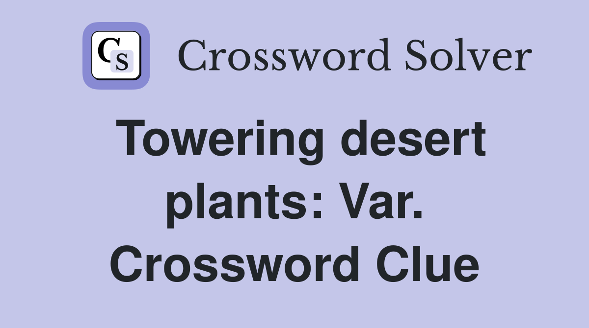 Towering desert plants: Var. Crossword Clue