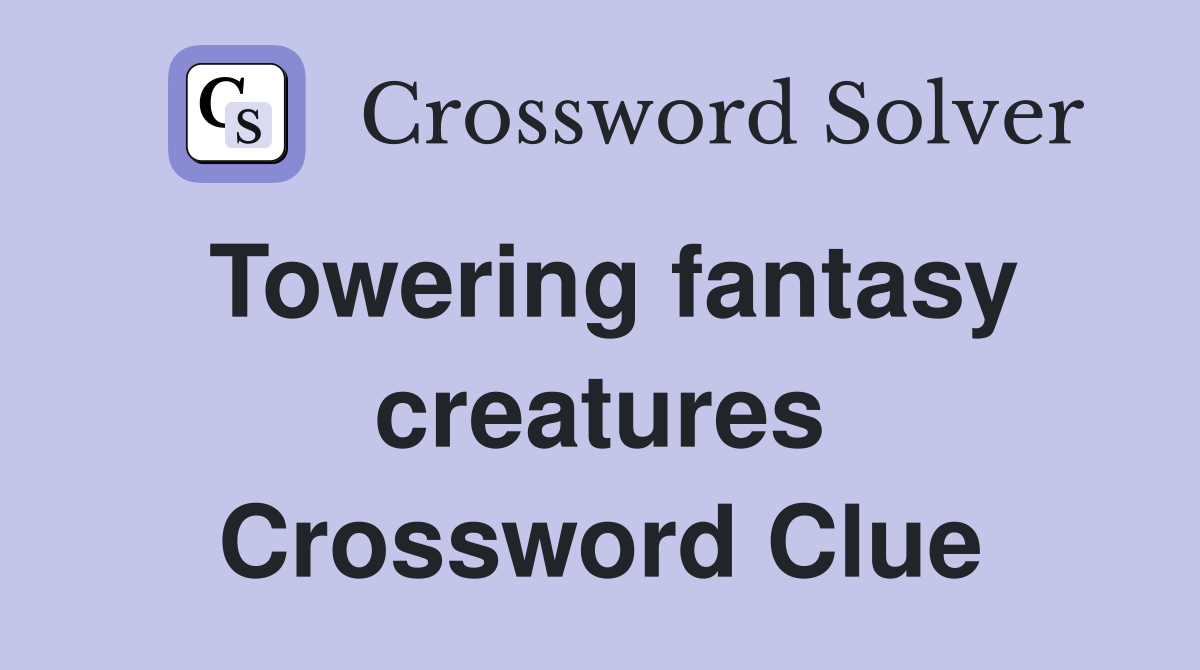 Towering fantasy creatures Crossword Clue