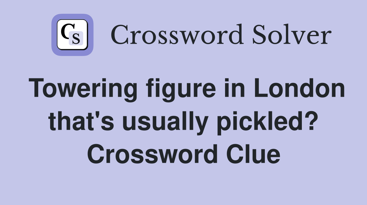Towering figure in London that's usually pickled? Crossword Clue