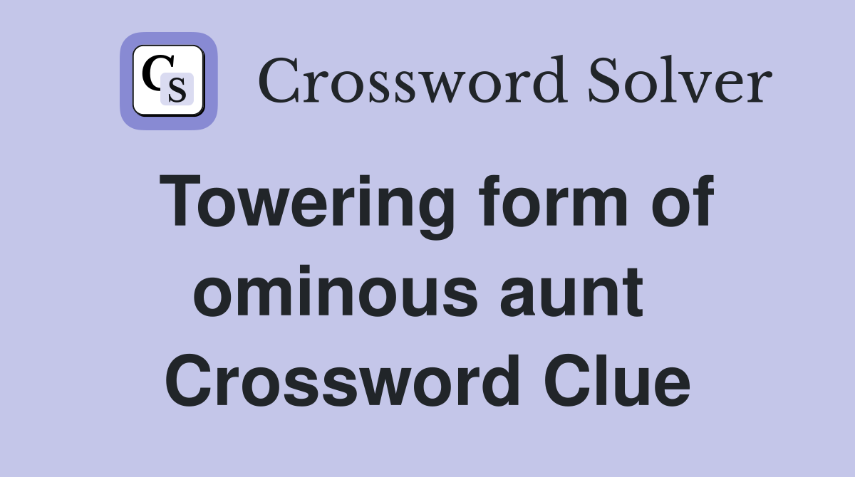 Towering form of ominous aunt  Crossword Clue