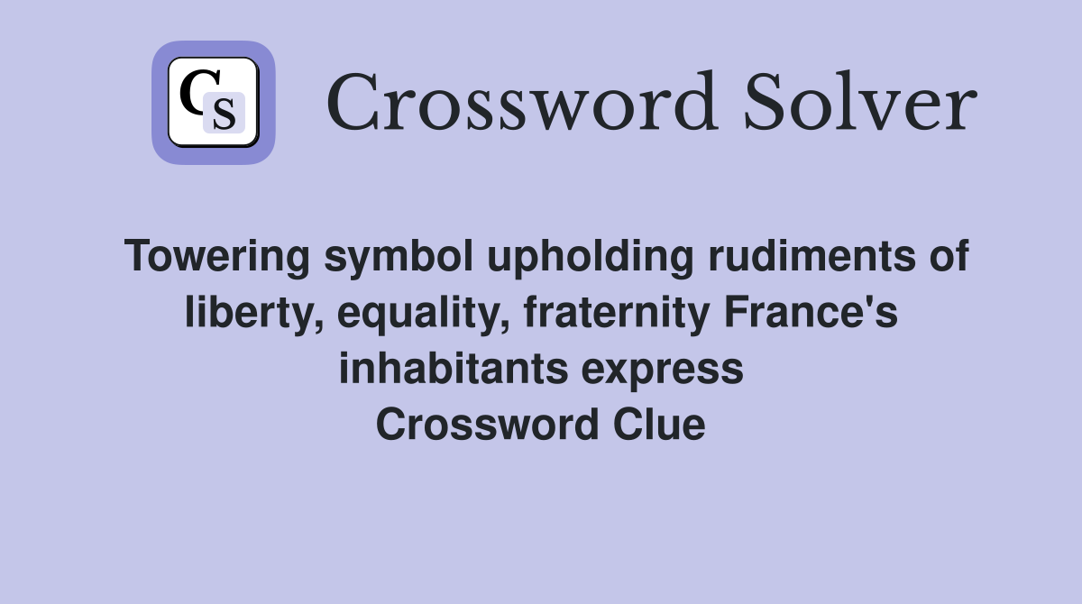 Towering symbol upholding rudiments of liberty, equality, fraternity France's inhabitants express Crossword Clue