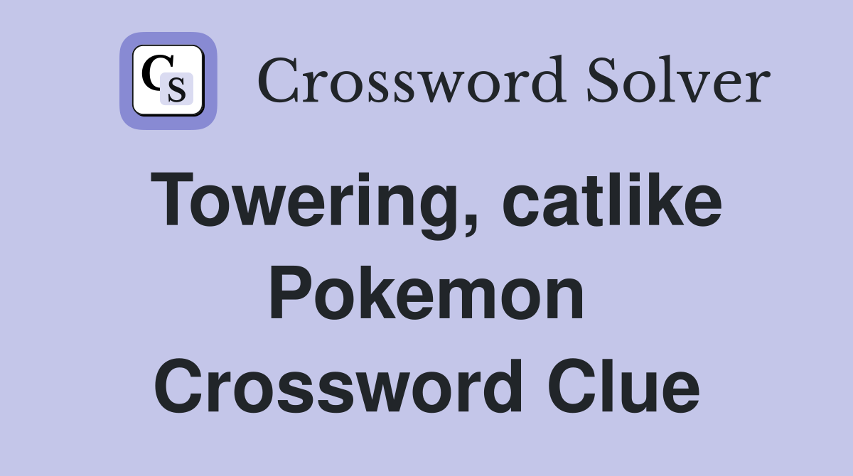 Towering, catlike Pokemon Crossword Clue