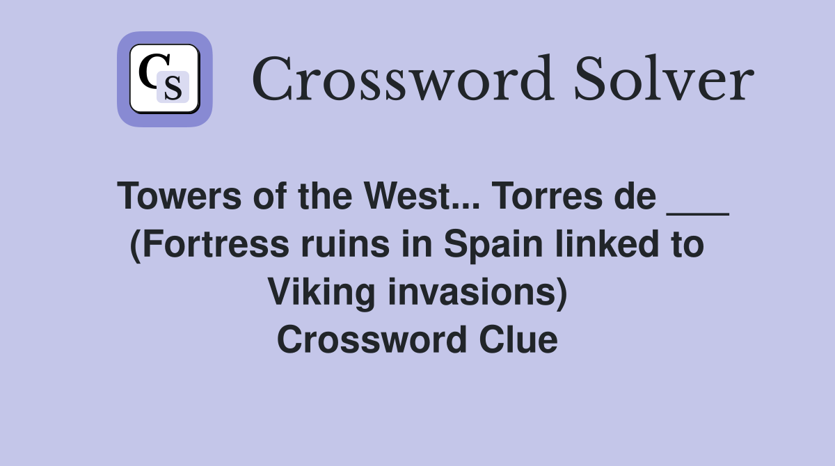 Towers of the West... Torres de ___ (Fortress ruins in Spain linked to Viking invasions) Crossword Clue