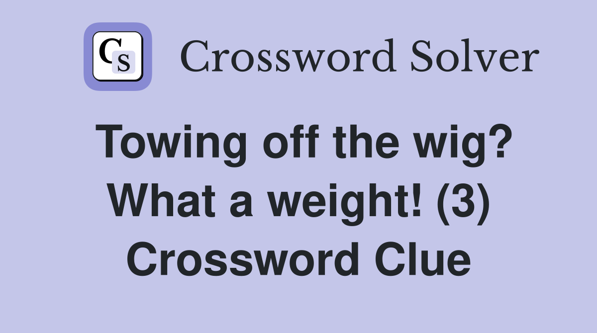 Towing off the wig? What a weight! (3) Crossword Clue
