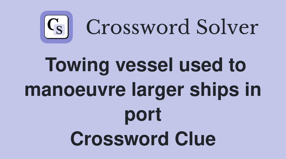 Towing vessel used to manoeuvre larger ships in port Crossword Clue