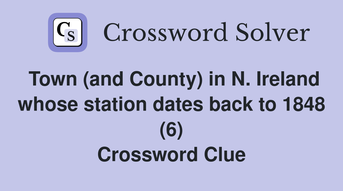 Town (and County) in N. Ireland whose station dates back to 1848 (6) Crossword Clue
