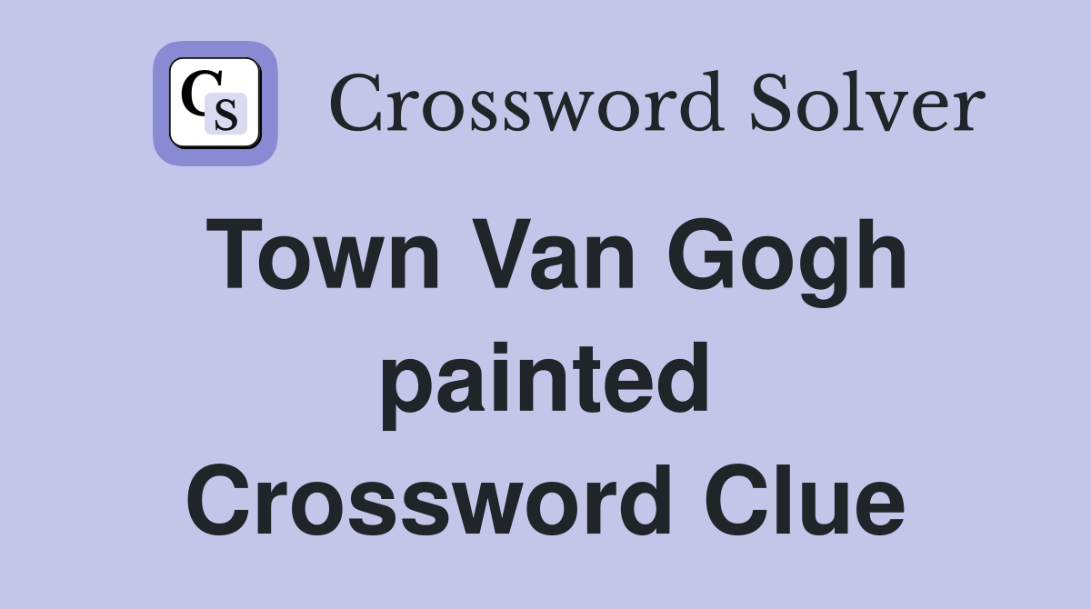 Town Van Gogh painted Crossword Clue