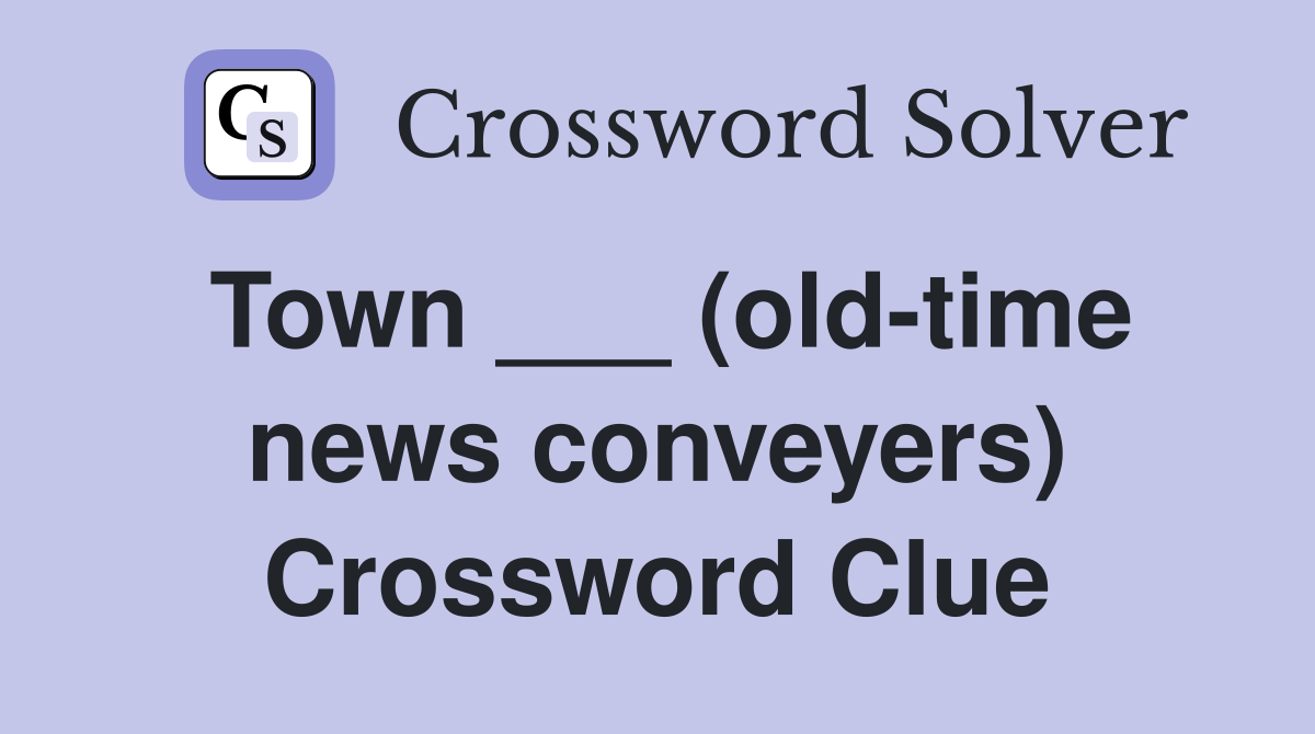 Town ___ (old-time news conveyers) Crossword Clue