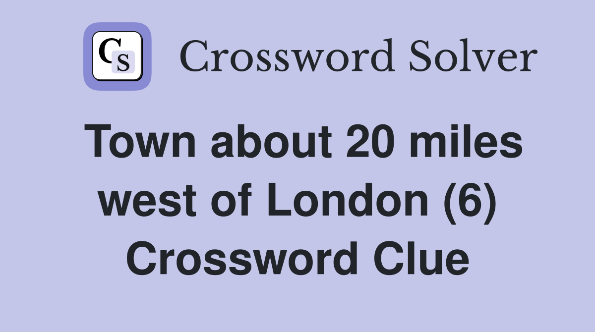 Town about 20 miles west of London (6) Crossword Clue